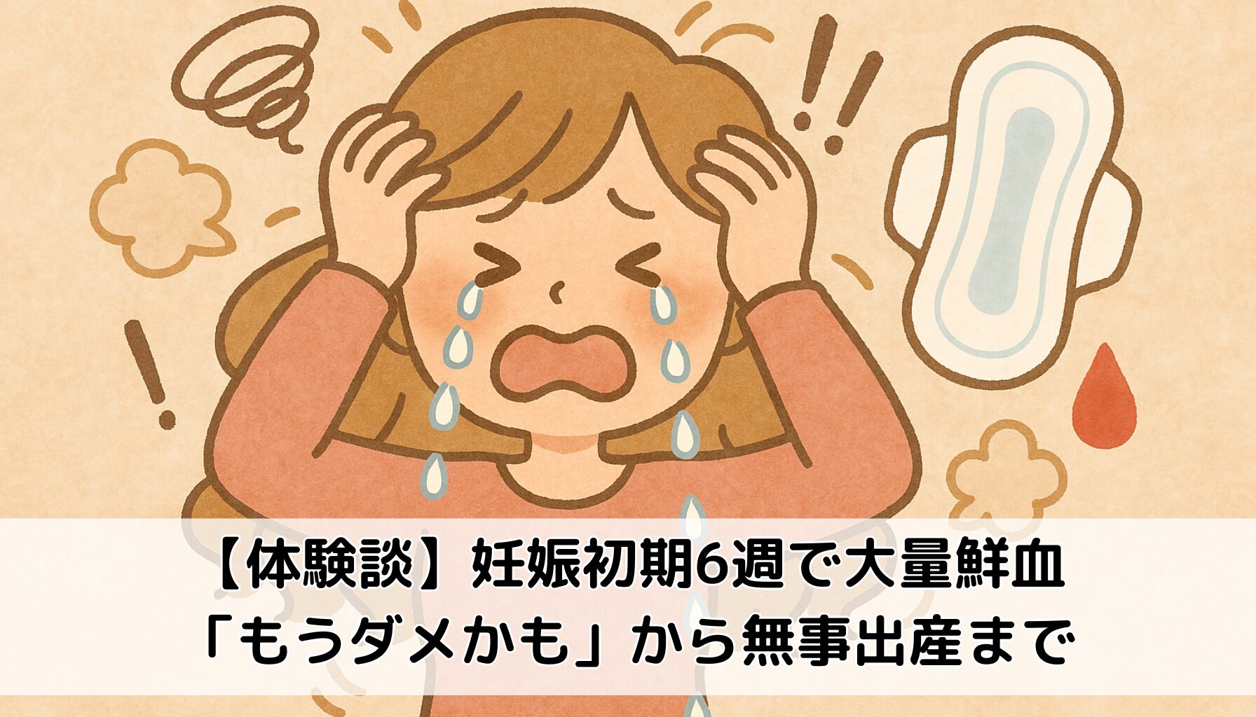 【体験談】妊娠初期6週で大量鮮血｜「もうダメかも」から無事出産まで